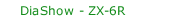 DiaShow - ZX-6R